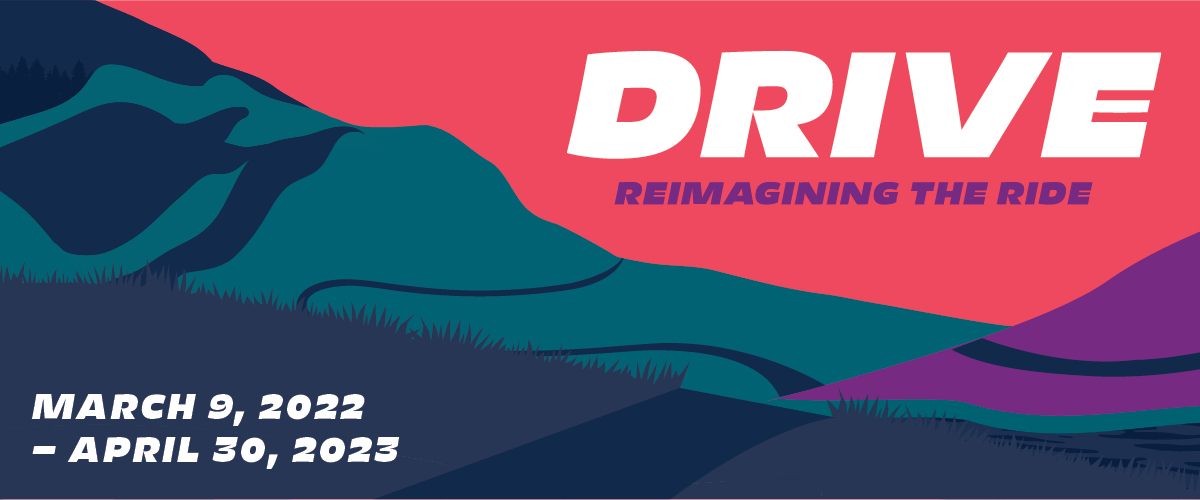 A colourful landscape, accompanied by the words "DRIVE, Reimagining the Ride. March 9, 2022 - April 30, 2023"